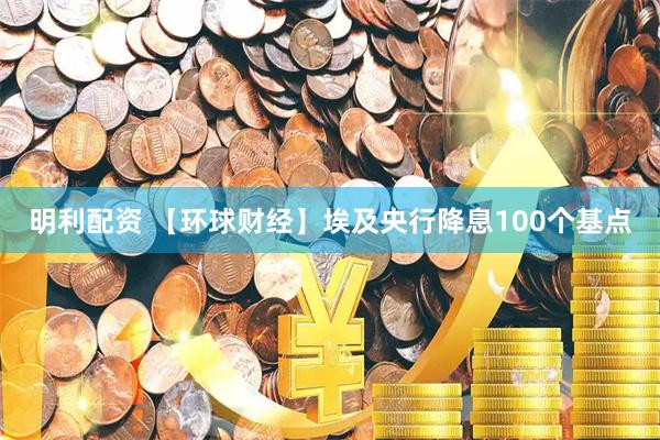 明利配资 【环球财经】埃及央行降息100个基点