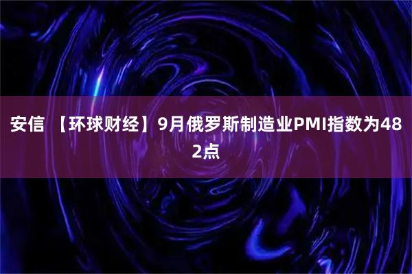 安信 【环球财经】9月俄罗斯制造业PMI指数为482点