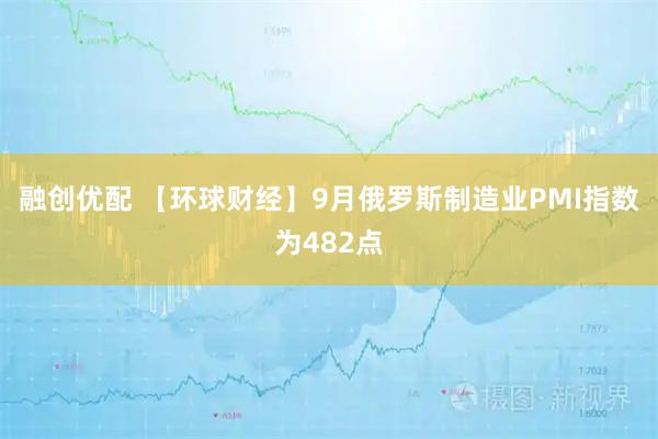 融创优配 【环球财经】9月俄罗斯制造业PMI指数为482点