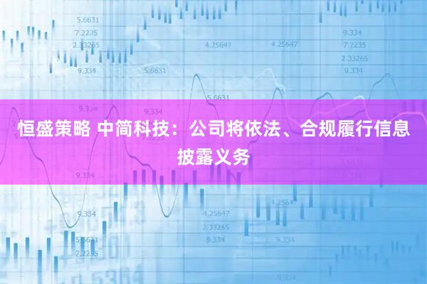 恒盛策略 中简科技：公司将依法、合规履行信息披露义务