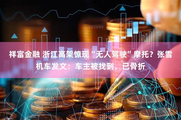 祥富金融 浙江高架惊现“无人驾驶”摩托？张雪机车发文：车主被找到，已骨折